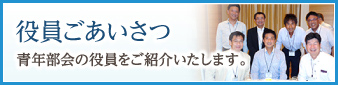 【役員ごあいさつ】青年部会の役員をご紹介いたします。