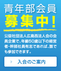 広島西法人会青年部会員募集中！　公益社団法人広島西法人会の会員企業で、年齢50歳以下の経営者・幹部社員有志であれば、誰でも参加できます。